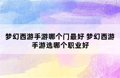 梦幻西游手游哪个门最好 梦幻西游手游选哪个职业好